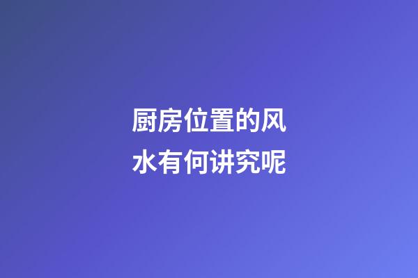 厨房位置的风水有何讲究呢