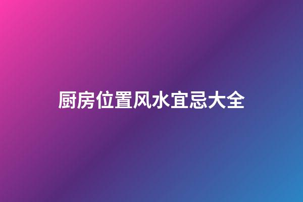 厨房位置风水宜忌大全