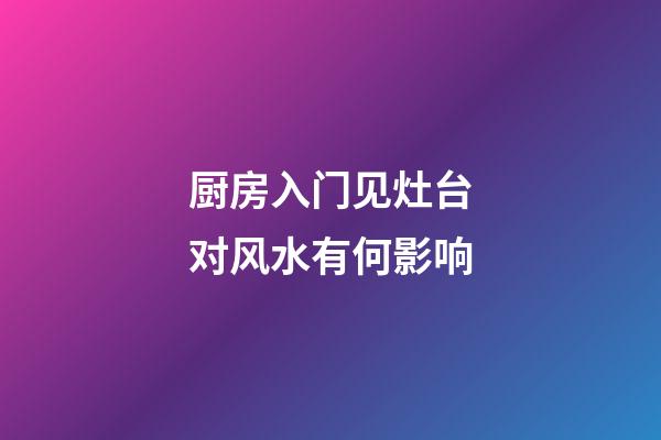 厨房入门见灶台对风水有何影响