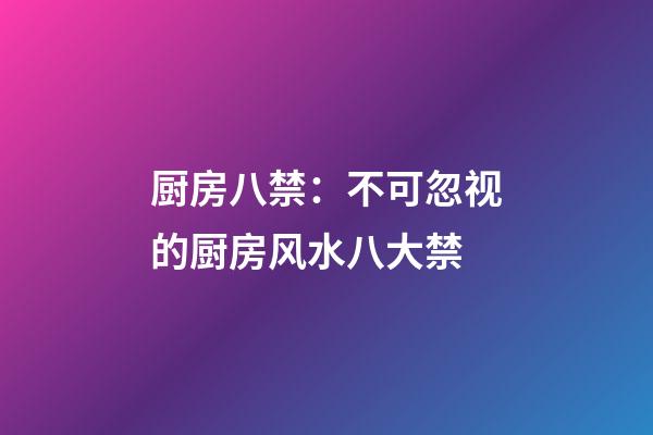 厨房八禁：不可忽视的厨房风水八大禁
