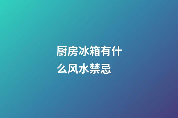 厨房冰箱有什么风水禁忌