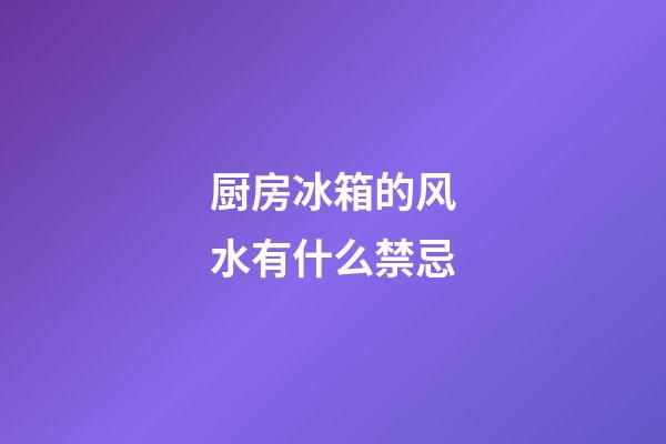 厨房冰箱的风水有什么禁忌