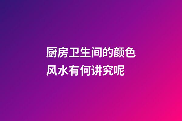 厨房卫生间的颜色风水有何讲究呢
