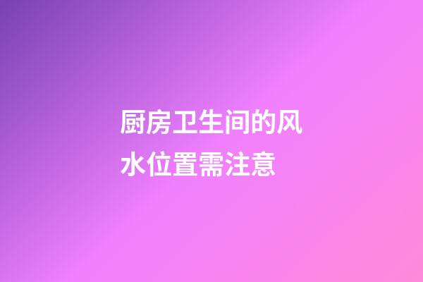 厨房卫生间的风水位置需注意