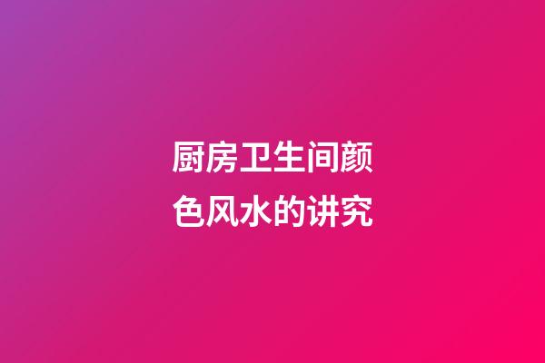 厨房卫生间颜色风水的讲究