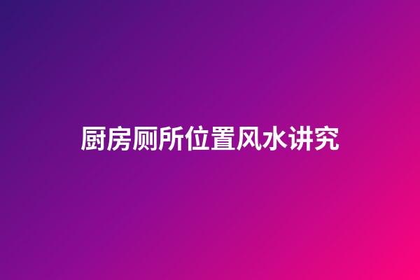 厨房厕所位置风水讲究