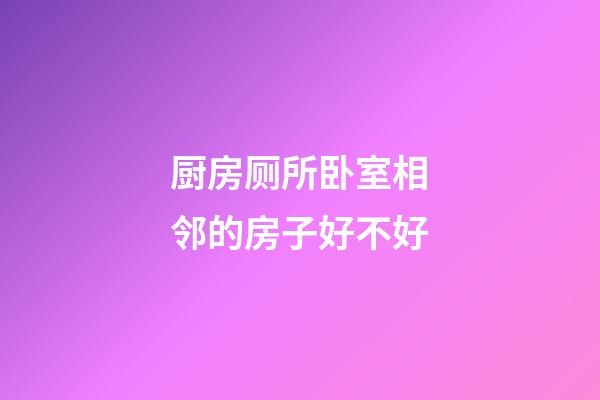 厨房厕所卧室相邻的房子好不好
