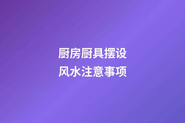 厨房厨具摆设风水注意事项
