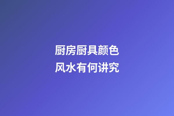厨房厨具颜色风水有何讲究