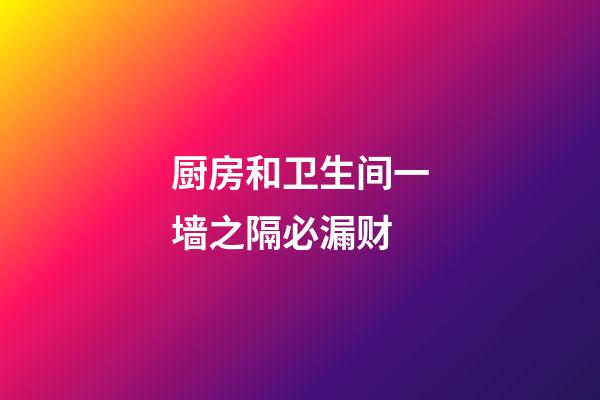 厨房和卫生间一墙之隔必漏财