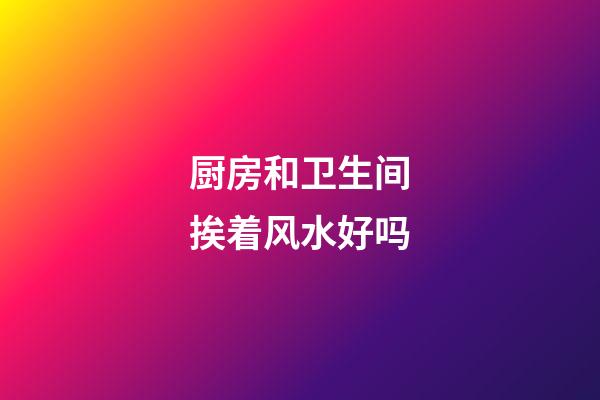 厨房和卫生间挨着风水好吗