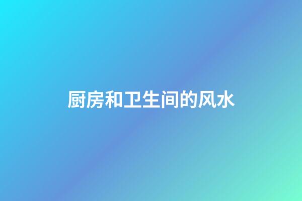 厨房和卫生间的风水