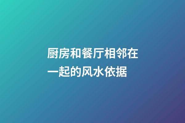厨房和餐厅相邻在一起的风水依据