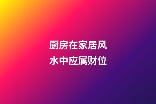 厨房在家居风水中应属财位