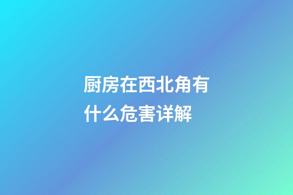 厨房在西北角有什么危害详解