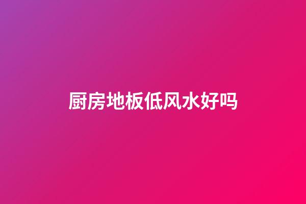 厨房地板低风水好吗