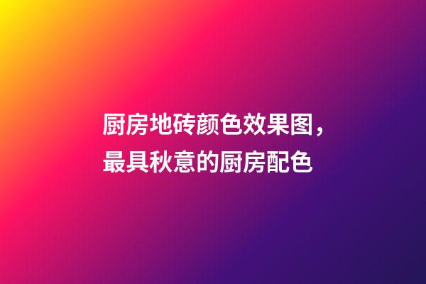 厨房地砖颜色效果图，最具秋意的厨房配色-第1张-观点-玄机派