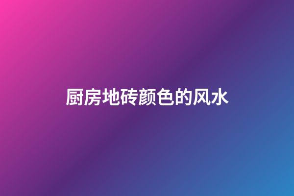 厨房地砖颜色的风水