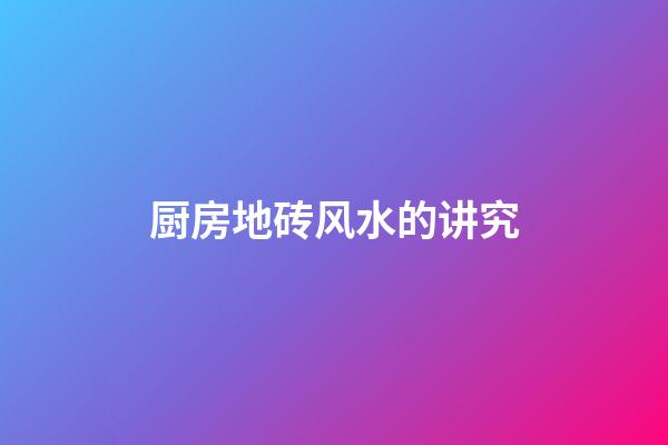 厨房地砖风水的讲究