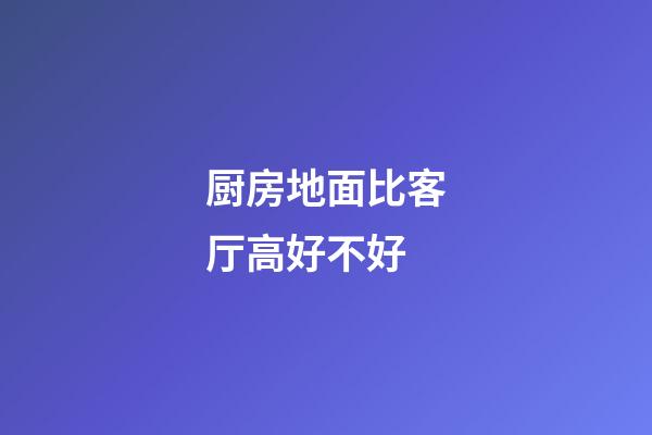厨房地面比客厅高好不好