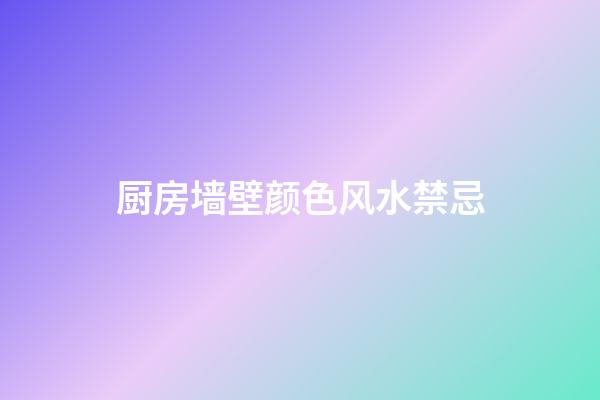 厨房墙壁颜色风水禁忌