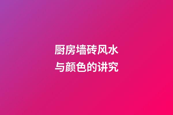 厨房墙砖风水与颜色的讲究