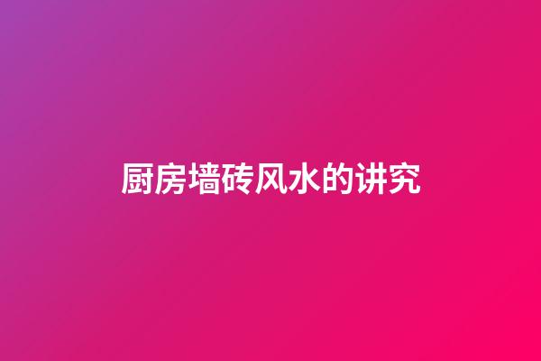 厨房墙砖风水的讲究