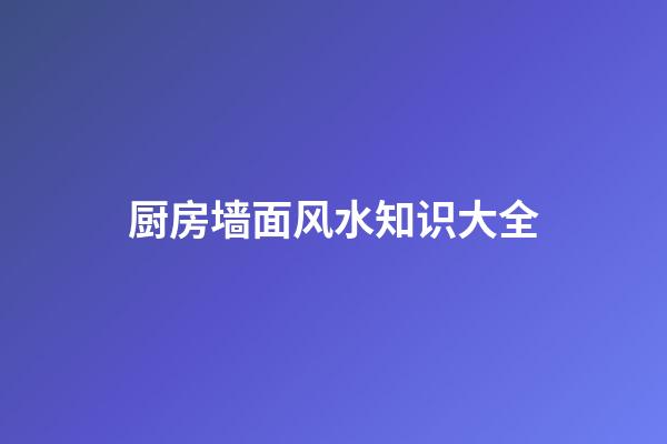 厨房墙面风水知识大全