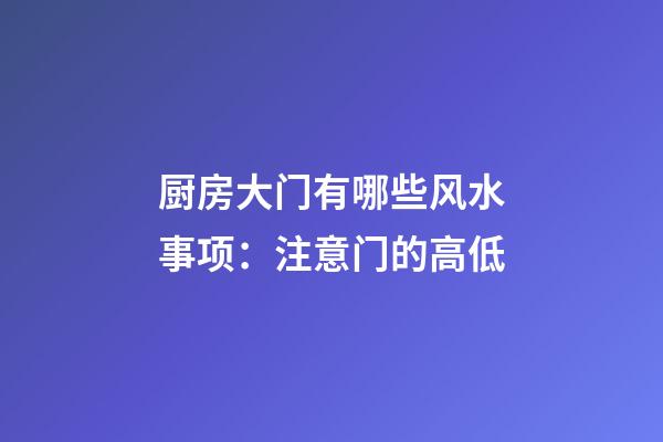 厨房大门有哪些风水事项：注意门的高低