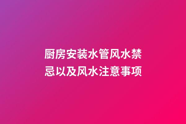 厨房安装水管风水禁忌以及风水注意事项