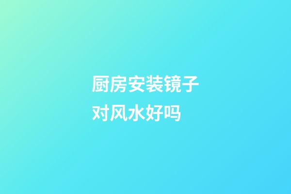 厨房安装镜子对风水好吗