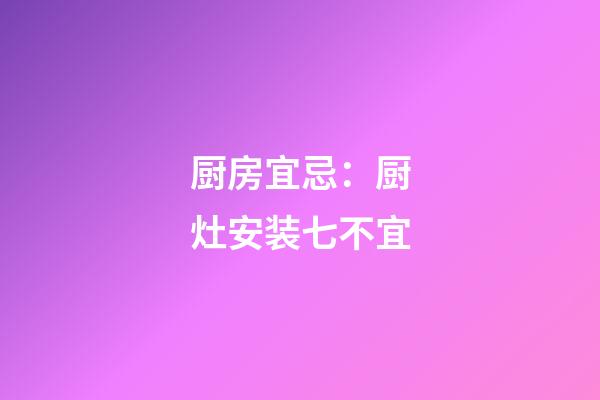 厨房宜忌：厨灶安装七不宜