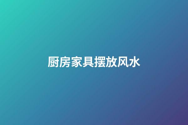 厨房家具摆放风水