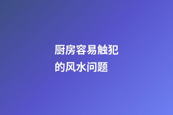 厨房容易触犯的风水问题