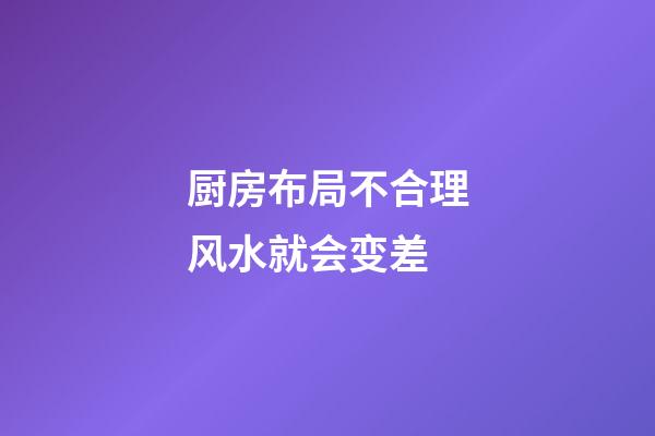 厨房布局不合理风水就会变差