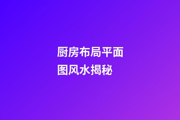 厨房布局平面图风水揭秘