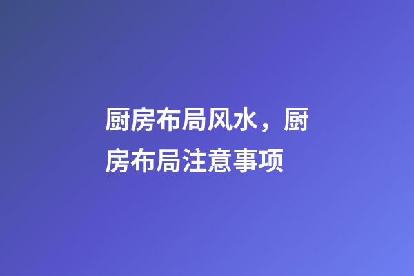 厨房布局风水，厨房布局注意事项