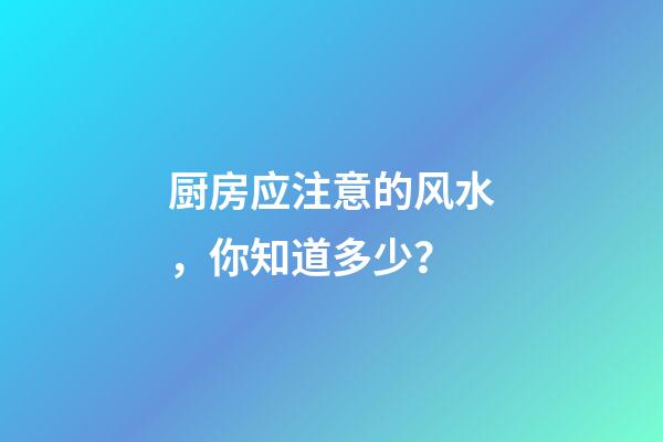 厨房应注意的风水，你知道多少？