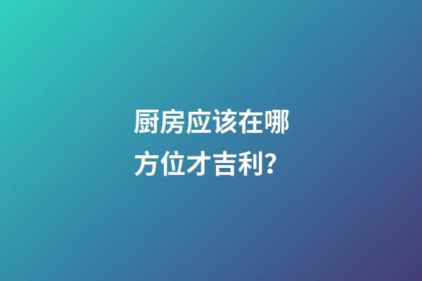 厨房应该在哪方位才吉利？