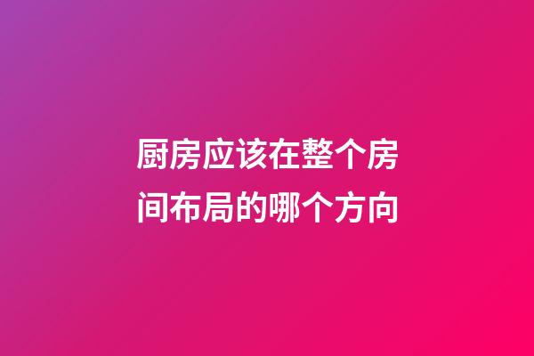 厨房应该在整个房间布局的哪个方向