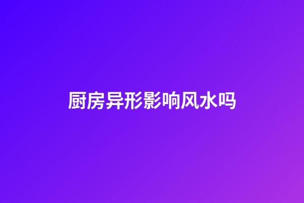 厨房异形影响风水吗