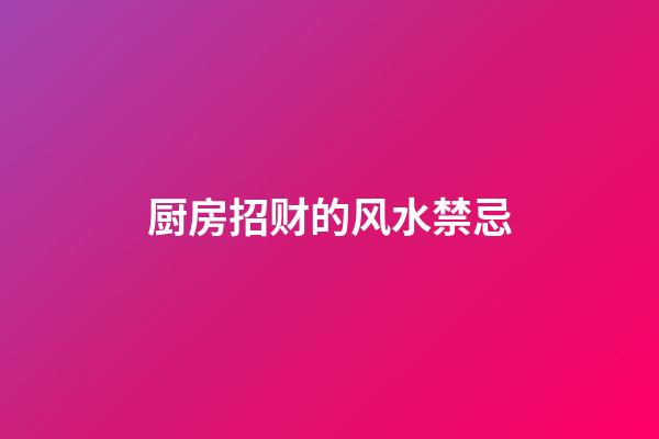 厨房招财的风水禁忌