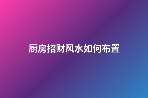 厨房招财风水如何布置