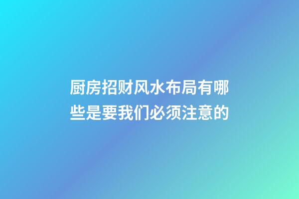 厨房招财风水布局有哪些是要我们必须注意的