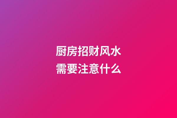 厨房招财风水需要注意什么