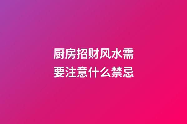 厨房招财风水需要注意什么禁忌