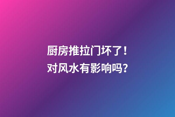 厨房推拉门坏了！对风水有影响吗？