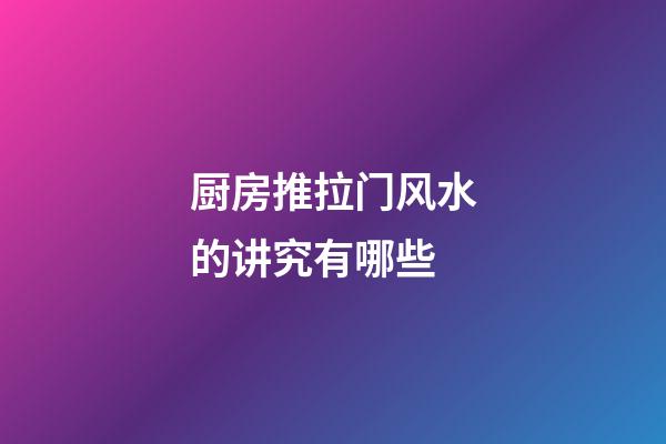 厨房推拉门风水的讲究有哪些
