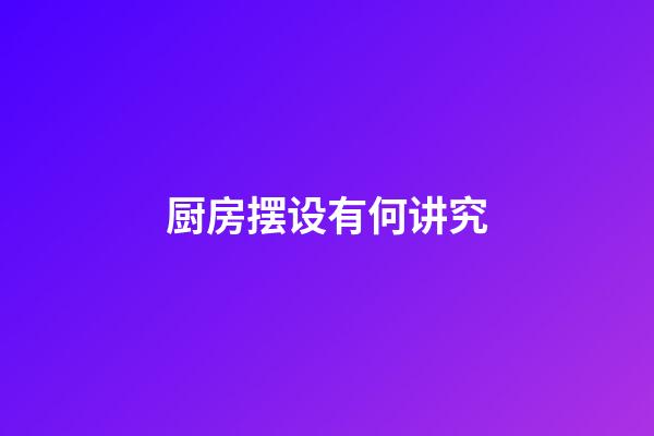 厨房摆设有何讲究