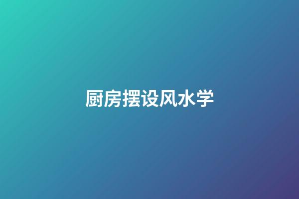 厨房摆设风水学